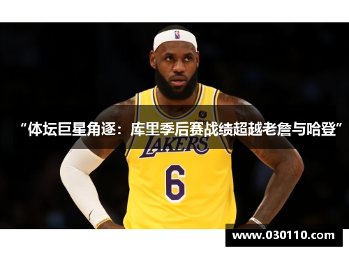 “体坛巨星角逐：库里季后赛战绩超越老詹与哈登”