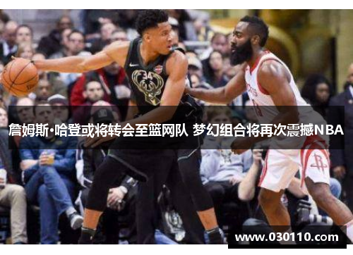 詹姆斯·哈登或将转会至篮网队 梦幻组合将再次震撼NBA